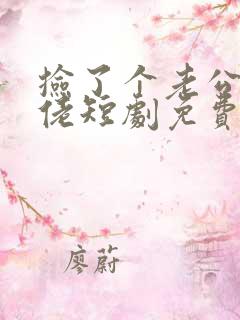 捡了个老公是大佬短剧免费观看全集