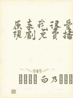 原来我很爱你电视剧免费播放全部