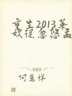 重生2013华娱从忽悠孟姐开始笔趣阁