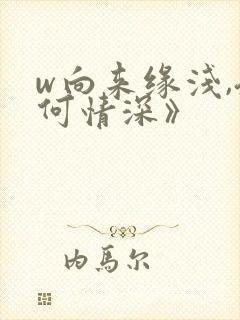 w向来缘浅,奈何情深》