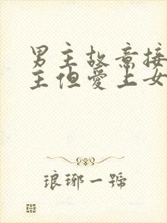 男主故意接近女主但爱上女主的小说