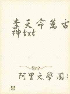 李天命万古第一神txt