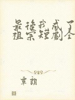 最后我成了江湖祖宗短剧全集