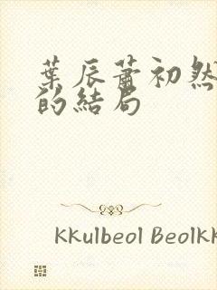 叶辰萧初然最后的结局