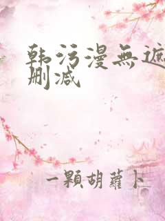 韩污漫无遮挡无删减