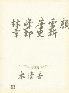 林峰唐雪颜最新章节更新