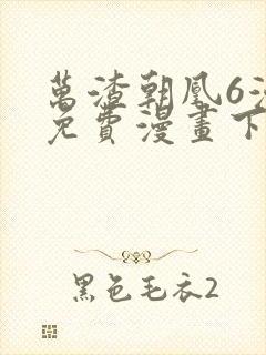 万渣朝凰6漫画免费漫画下拉式