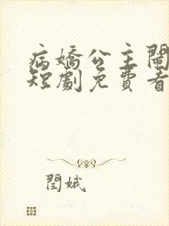 病娇公主闹翻天短剧免费看