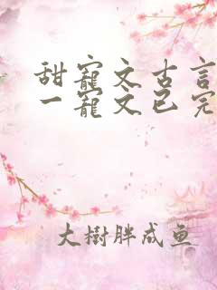 甜宠文古言一对一宠文已完结