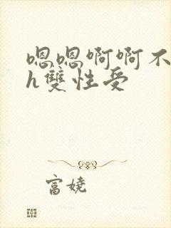 嗯嗯啊啊不要高h双性受