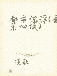 都市沉浮(乔梁叶心仪)