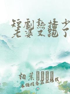 短剧热播少帅你老婆又跑了