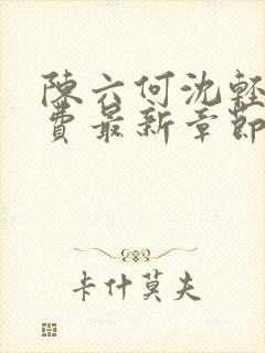 陈六何沈轻舞免费最新章节更新时间