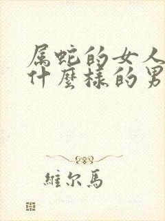 属蛇的女人喜欢什么样的男人