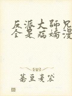 反派大师兄师妹全是病娇漫画免费