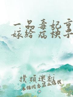 一品毒妃重生后嫁给病秧子王爷免费阅读