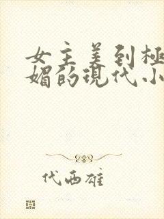 女主美到极致娇媚的现代小说