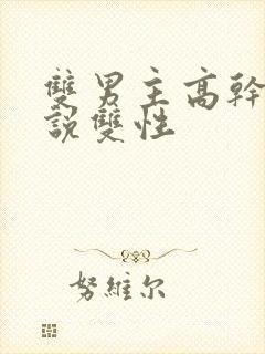 双男主高干文小说双性