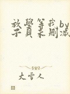 放学等我by酱子贝未删减