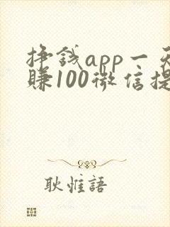 挣钱app一天赚100微信提现