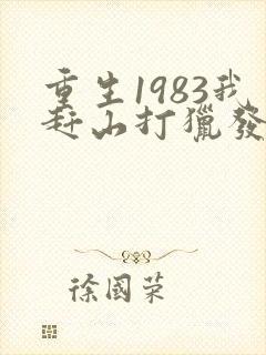 重生1983我赶山打猎发家致富免费阅读