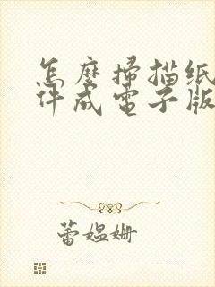 怎么扫描纸质文件成电子版到电脑