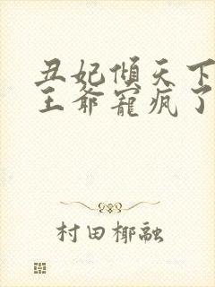 丑妃倾天下禁欲王爷宠疯了短剧免费观看