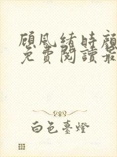 顾风绪时颜全文免费阅读最新章节