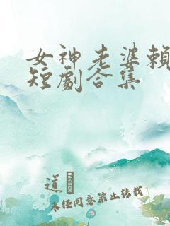女神老婆赖上我短剧合集