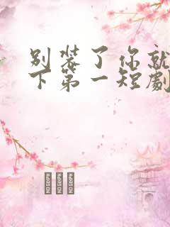 别装了你就是天下第一短剧免费观看