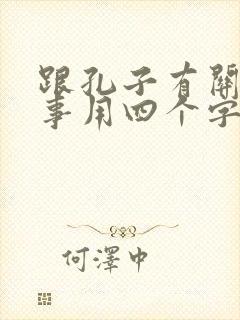 跟孔子有关的故事用四个字概括