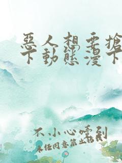 恶人想要抢救一下动态漫下载全集下载