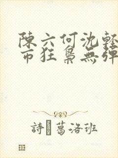 陈六何沈轻舞都市狂枭无弹窗