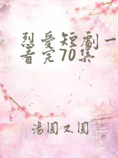 烈爱短剧一口气看完70集