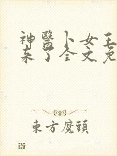 神医卜女王妃回来了全文免费阅读