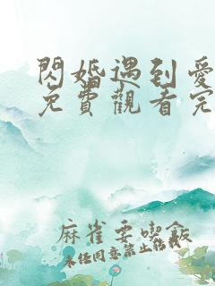 闪婚遇到爱全集免费观看完整版