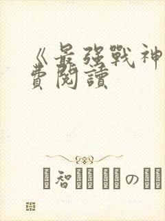 《最强战神》免费阅读