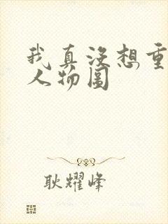 我真没想重生啊人物图