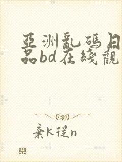 亚洲乱码日产精品bd在线观看