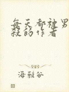 每天都被男主追杀的作者