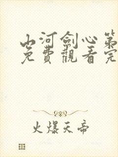 山河剑心第三季免费观看完整版