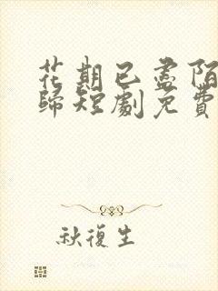 花期已尽陌路无归短剧免费观看全集高清