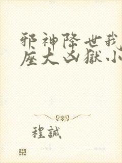 邪神降世我有一座大凶狱小说