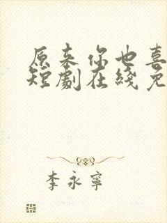 原来你也喜欢我短剧在线免费观看