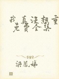 我真没想重生啊 免费全集