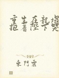 重生在龙塌宠妃抱着陛下哭 剧