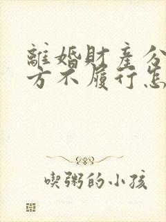 离婚财产分割一方不履行怎么办