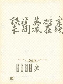 铁道英雄完整版未删减在线免费观看