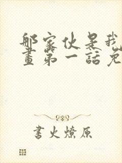 那家伙是我哥漫画第一话免费观看