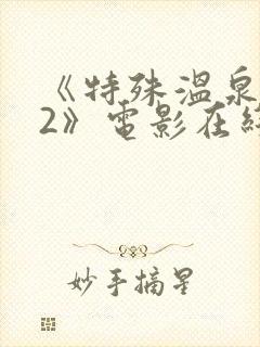 《特殊温泉旅行2》电影在线观看